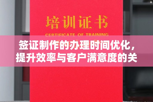 零陵签证制作的办理时间优化，提升效率与客户满意度的关键