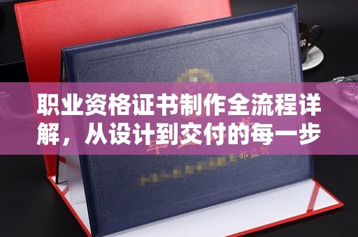 绥阳职业资格证书制作全流程详解，从设计到交付的每一步