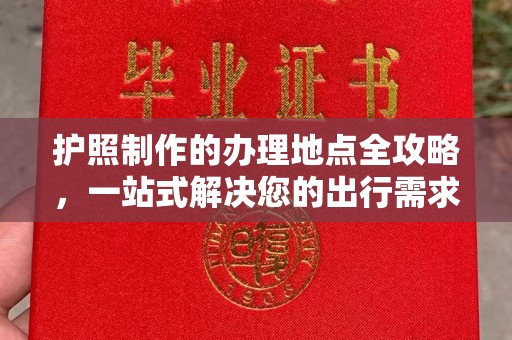 开鲁护照制作的办理地点全攻略，一站式解决您的出行需求